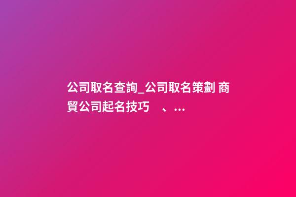 公司取名查詢_公司取名策劃 商貿公司起名技巧、方法-第1張-公司起名-玄機派